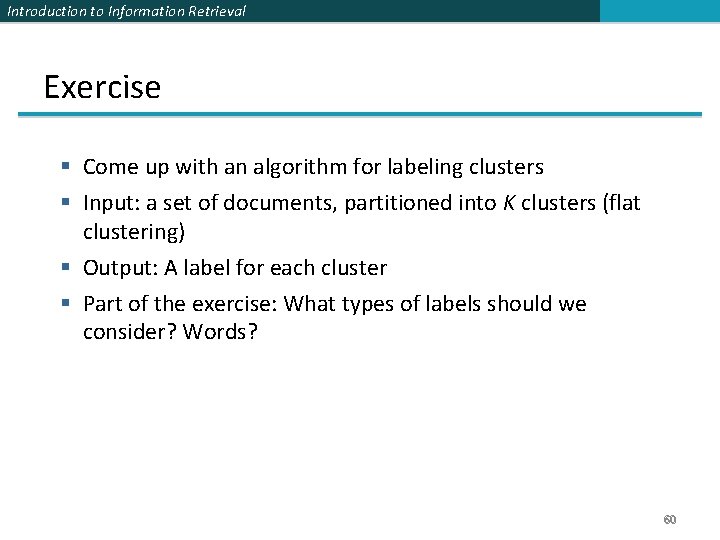 Introduction to Information Retrieval Exercise § Come up with an algorithm for labeling clusters