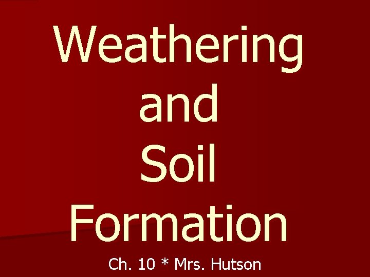 Weathering and Soil Formation Ch. 10 * Mrs. Hutson 