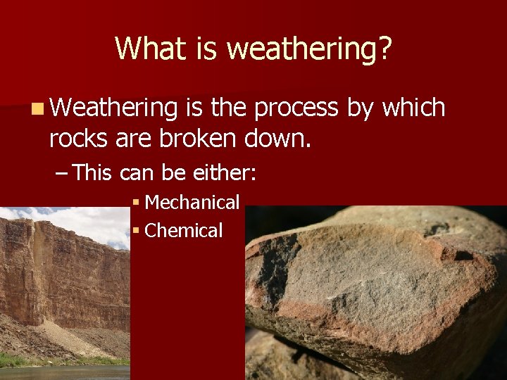 What is weathering? n Weathering is the process by which rocks are broken down.