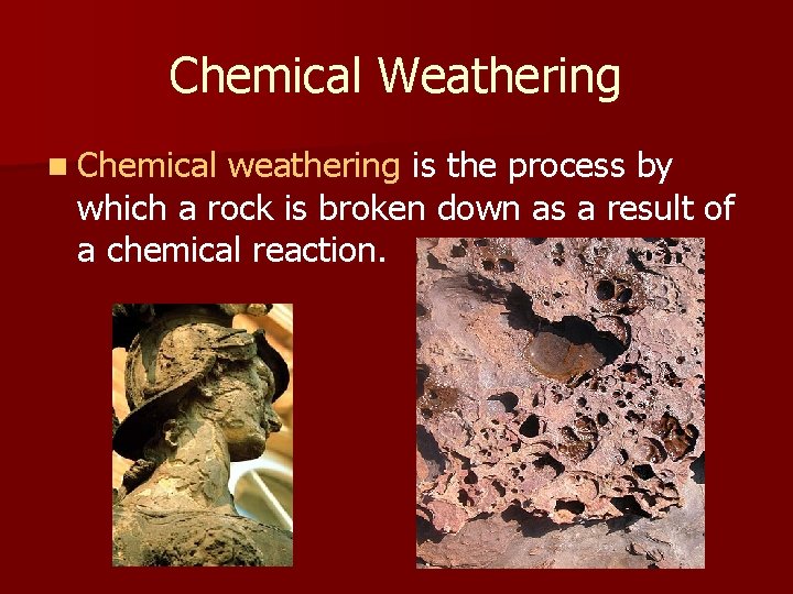 Chemical Weathering n Chemical weathering is the process by which a rock is broken