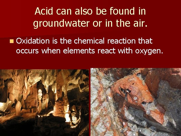 Acid can also be found in groundwater or in the air. n Oxidation is