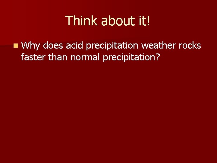 Think about it! n Why does acid precipitation weather rocks faster than normal precipitation?