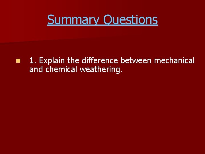 Summary Questions n 1. Explain the difference between mechanical and chemical weathering. 