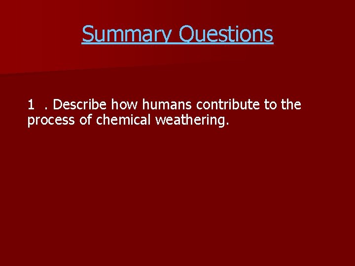 Summary Questions 1. Describe how humans contribute to the process of chemical weathering. 