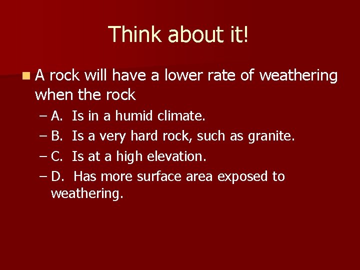 Think about it! n. A rock will have a lower rate of weathering when