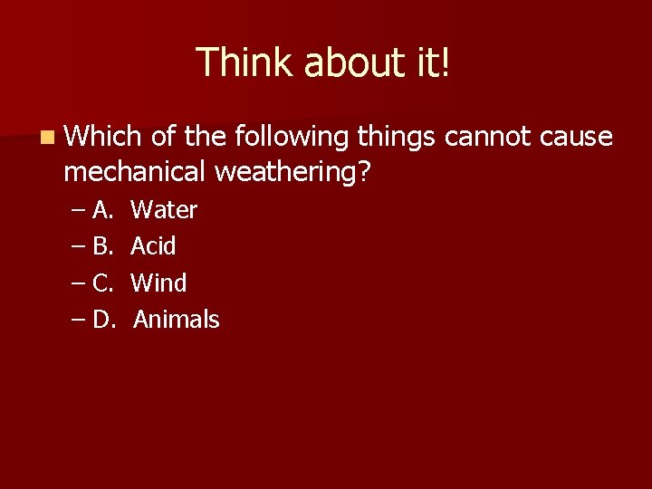 Think about it! n Which of the following things cannot cause mechanical weathering? –