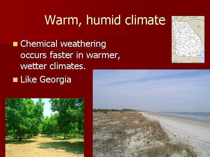 Warm, humid climate n Chemical weathering occurs faster in warmer, wetter climates. n Like