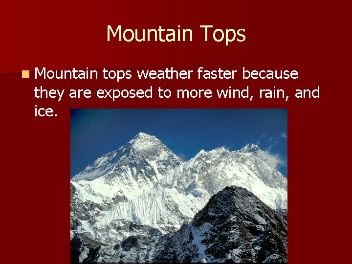 Mountain Tops n Mountain tops weather faster because they are exposed to more wind,