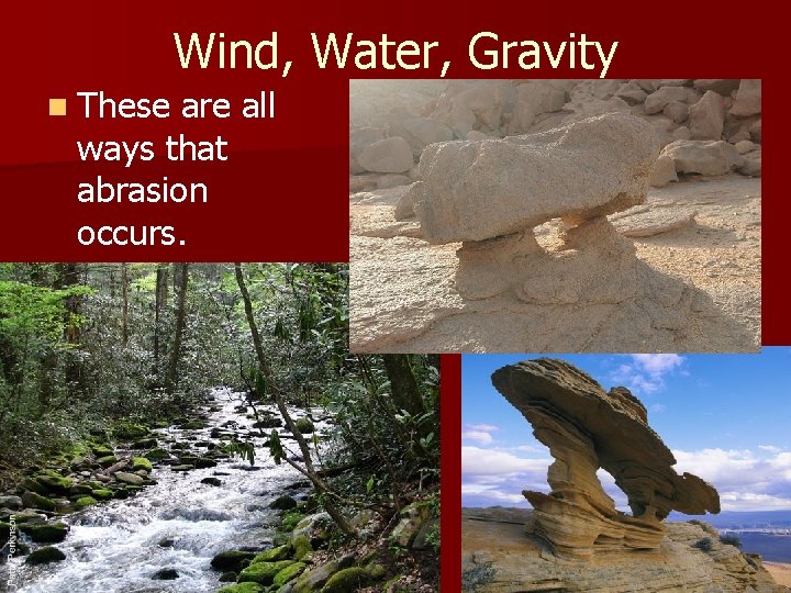 Wind, Water, Gravity n These are all ways that abrasion occurs. 