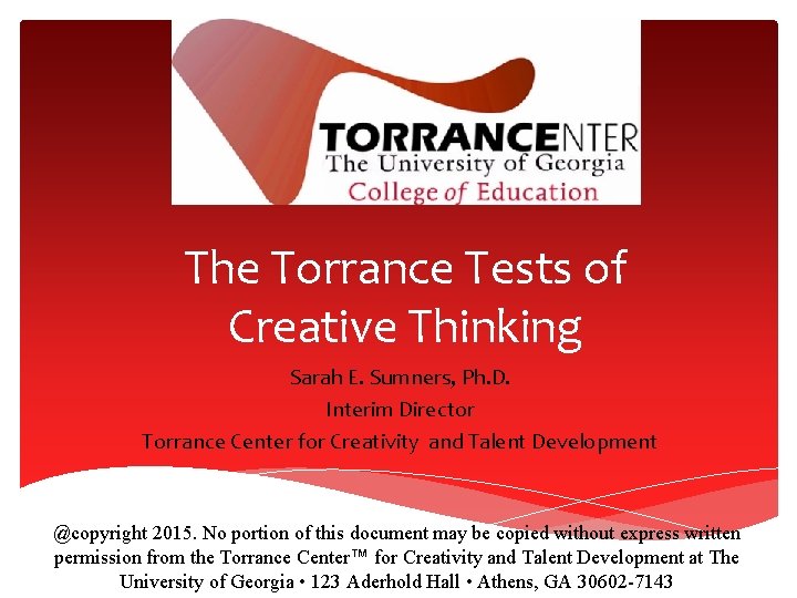 The Torrance Tests of Creative Thinking Sarah E. Sumners, Ph. D. Interim Director Torrance