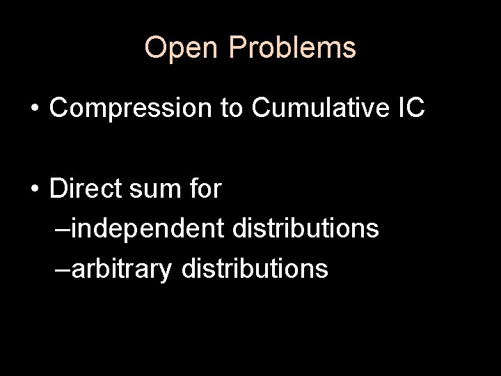 Open Problems • Compression to Cumulative IC • Direct sum for –independent distributions –arbitrary