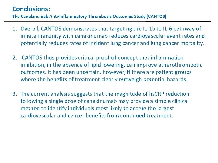 Conclusions: The Canakinumab Anti-Inflammatory Thrombosis Outcomes Study (CANTOS) 1. Overall, CANTOS demonstrates that targeting Conclusions: The Canakinumab Anti-Inflammatory Thrombosis Outcomes Study (CANTOS) 1. Overall, CANTOS demonstrates that targeting