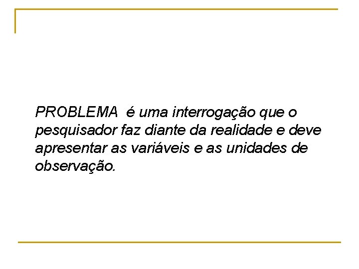 PROBLEMA é uma interrogação que o pesquisador faz diante da realidade e deve apresentar