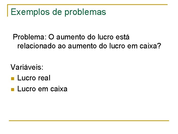 Exemplos de problemas Problema: O aumento do lucro está relacionado ao aumento do lucro