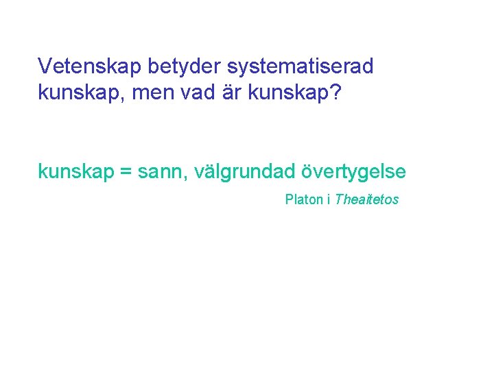 Vetenskap betyder systematiserad kunskap, men vad är kunskap? kunskap = sann, välgrundad övertygelse Platon