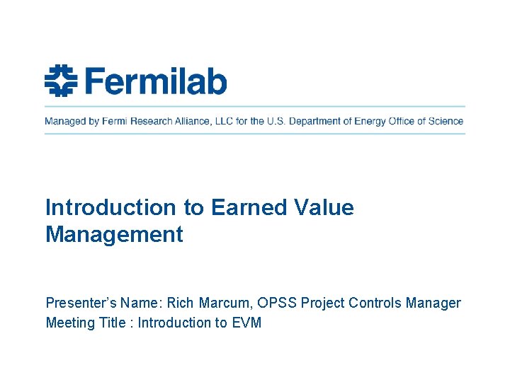 Introduction to Earned Value Management Presenter’s Name: Rich Marcum, OPSS Project Controls Manager Meeting