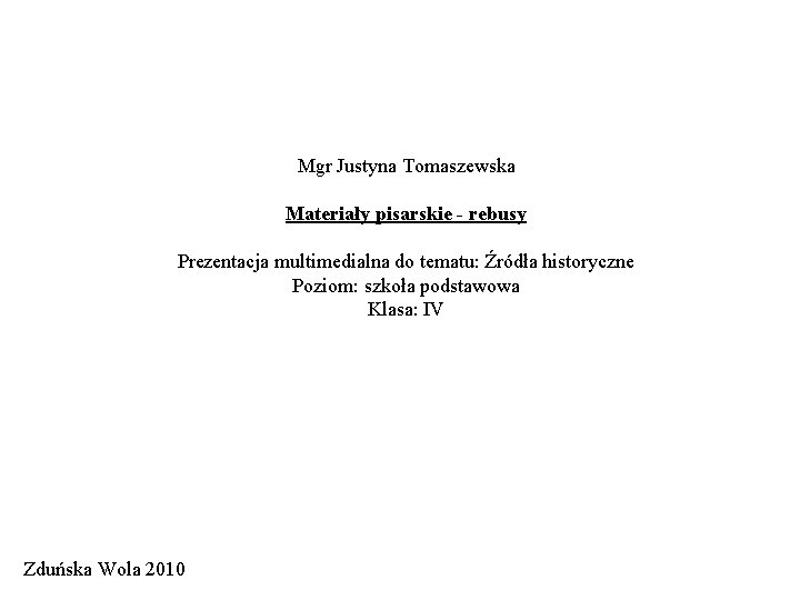 Mgr Justyna Tomaszewska Materiały pisarskie - rebusy Prezentacja multimedialna do tematu: Źródła historyczne Poziom: