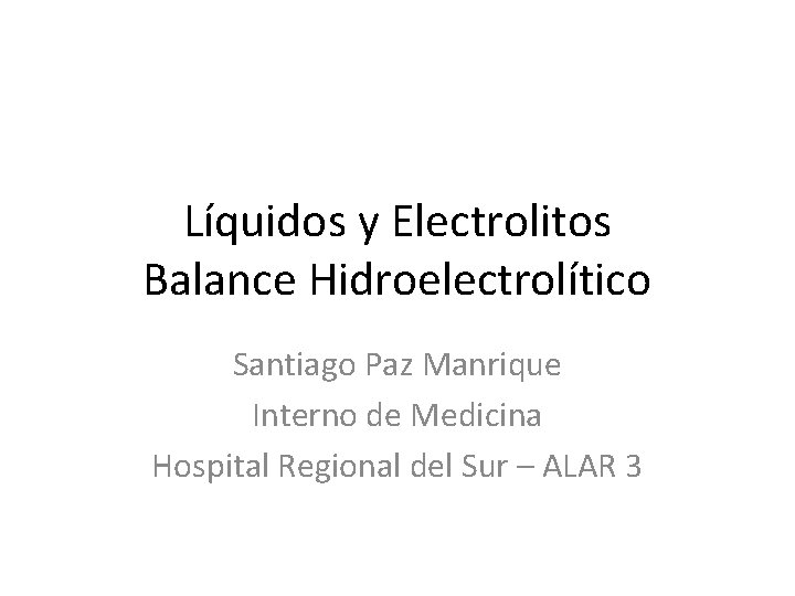 Líquidos y Electrolitos Balance Hidroelectrolítico Santiago Paz Manrique Interno de Medicina Hospital Regional del