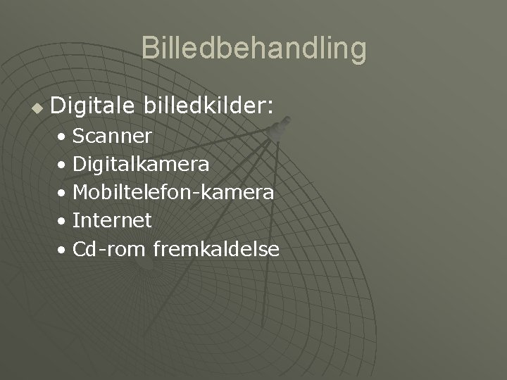 Billedbehandling u Digitale billedkilder: • Scanner • Digitalkamera • Mobiltelefon-kamera • Internet • Cd-rom