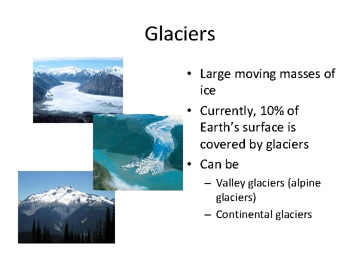 Glaciers • Large moving masses of ice • Currently, 10% of Earth’s surface is