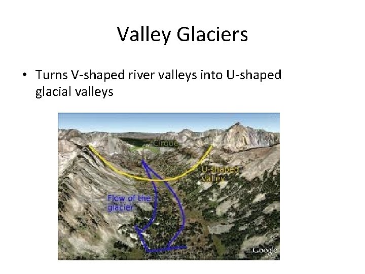 Valley Glaciers • Turns V-shaped river valleys into U-shaped glacial valleys 
