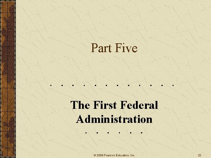 Part Five The First Federal Administration © 2009 Pearson Education, Inc. 22 