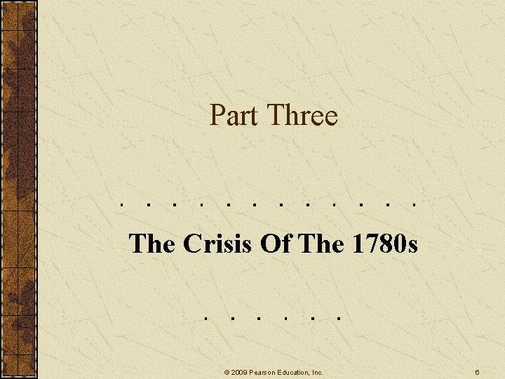 Part Three The Crisis Of The 1780 s © 2009 Pearson Education, Inc. 6