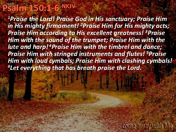 Psalm 150: 1 -6 NKJV 1 Praise the Lord! Praise God in His sanctuary;