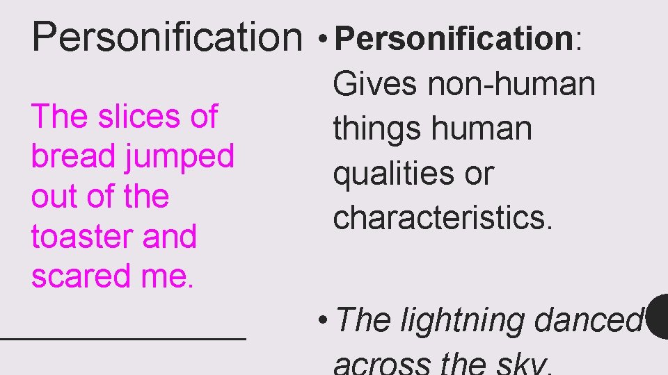 Personification The slices of bread jumped out of the toaster and scared me. •