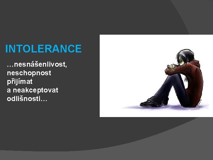 INTOLERANCE …nesnášenlivost, neschopnost přijímat a neakceptovat odlišnosti… 