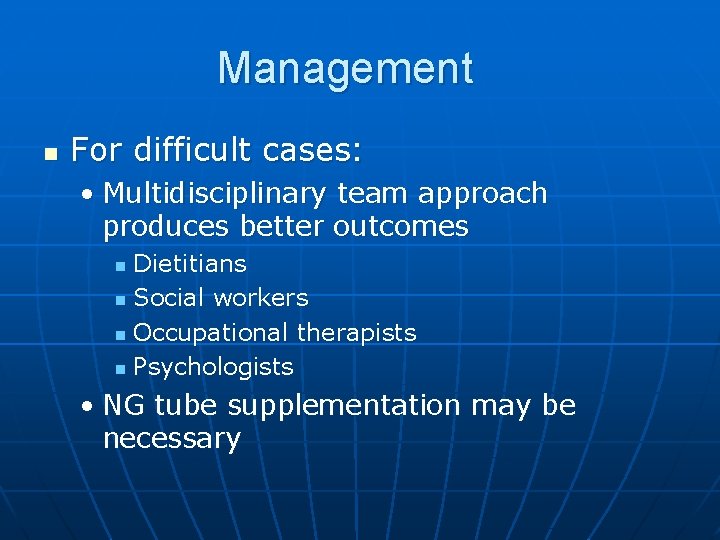 Management n For difficult cases: • Multidisciplinary team approach produces better outcomes Dietitians n