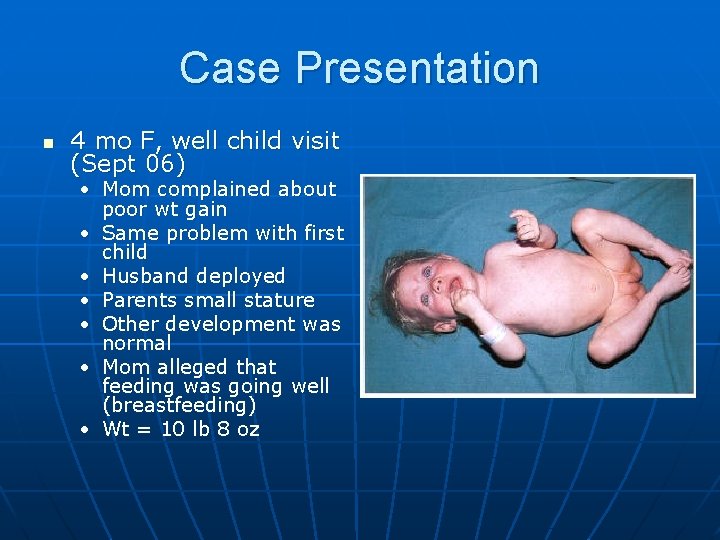Case Presentation n 4 mo F, well child visit (Sept 06) • Mom complained
