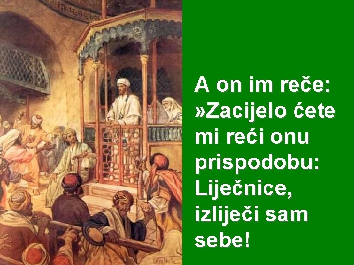 A on im reče: » Zacijelo ćete mi reći onu prispodobu: Liječnice, izliječi sam