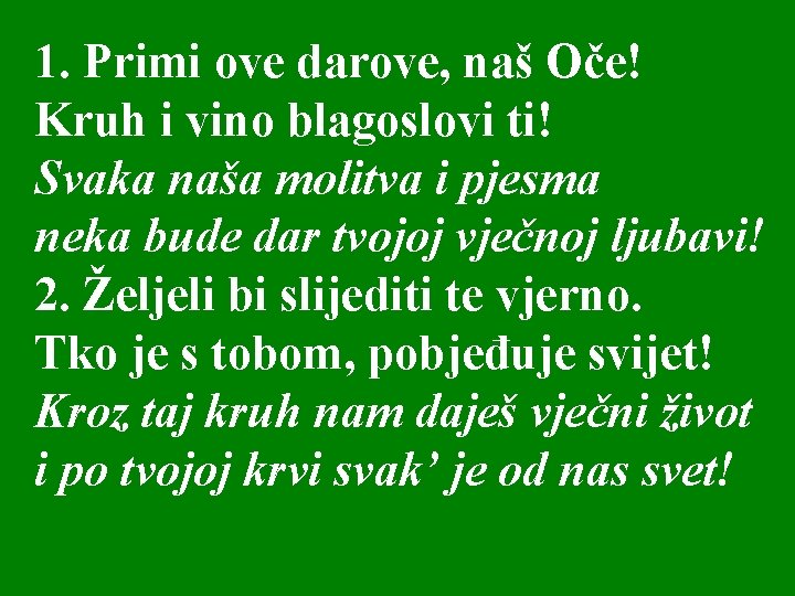 1. Primi ove darove, naš Oče! Kruh i vino blagoslovi ti! Svaka naša molitva