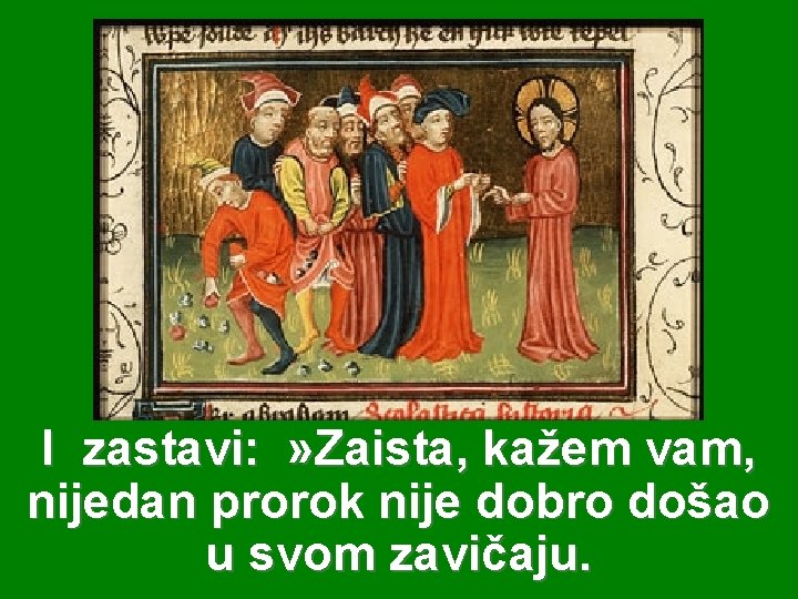 I zastavi: » Zaista, kažem vam, nijedan prorok nije dobro došao u svom zavičaju.