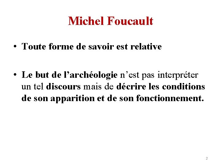 Michel Foucault • Toute forme de savoir est relative • Le but de l’archéologie