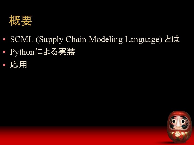 概要 • SCML (Supply Chain Modeling Language) とは • Pythonによる実装 • 応用 