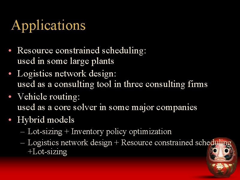 Applications • Resource constrained scheduling: used in some large plants • Logistics network design: