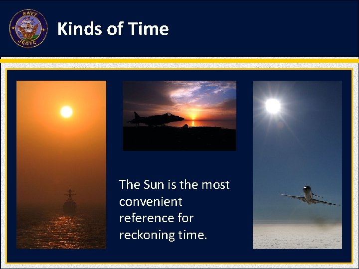 Kinds of Time The Sun is the most convenient reference for reckoning time. 