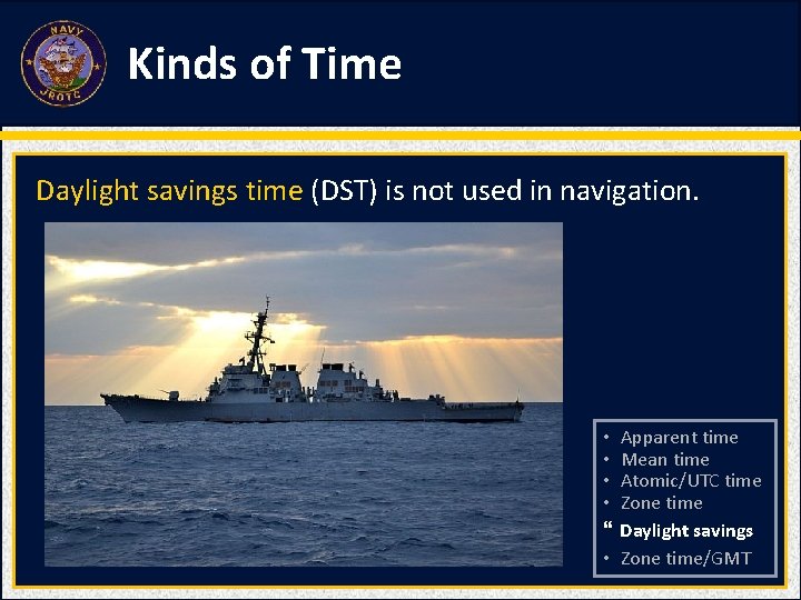Kinds of Time Daylight savings time (DST) is not used in navigation. • Apparent
