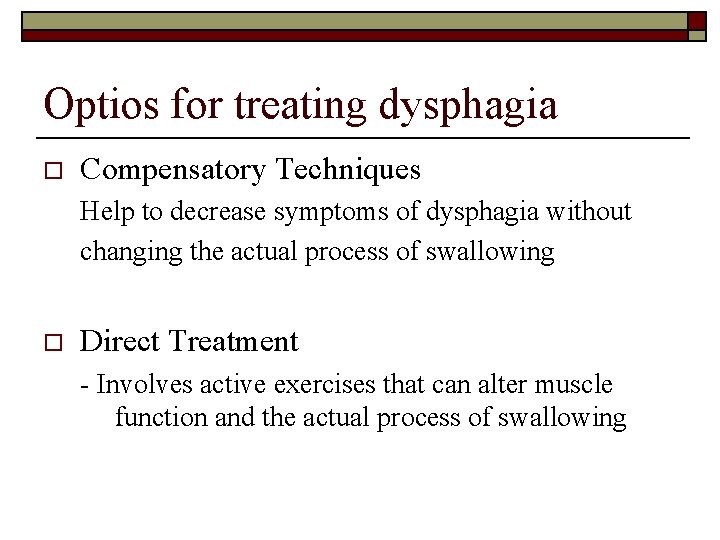 Optios for treating dysphagia o Compensatory Techniques Help to decrease symptoms of dysphagia without