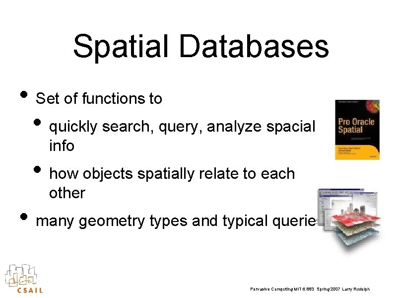 Spatial Databases • Set of functions to • quickly search, query, analyze spacial info