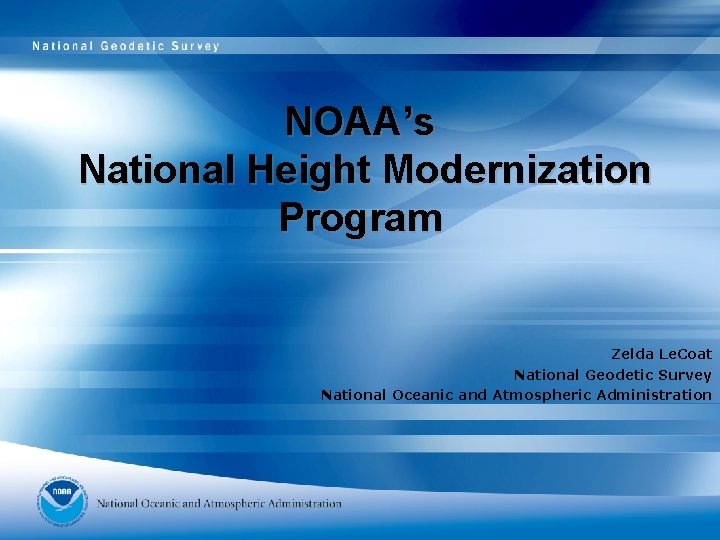 NOAA’s National Height Modernization Program Zelda Le. Coat National Geodetic Survey National Oceanic and