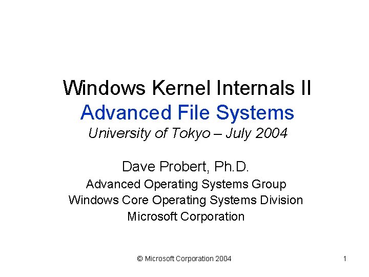 Windows Kernel Internals II Advanced File Systems University of Tokyo – July 2004 Dave