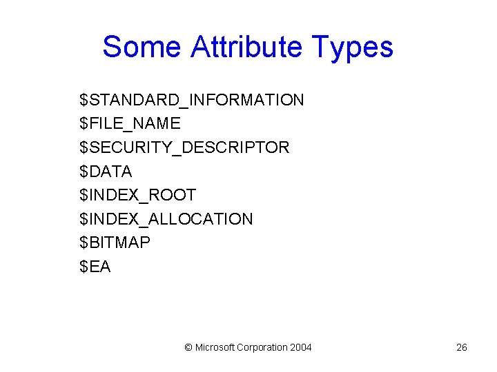 Some Attribute Types $STANDARD_INFORMATION $FILE_NAME $SECURITY_DESCRIPTOR $DATA $INDEX_ROOT $INDEX_ALLOCATION $BITMAP $EA © Microsoft Corporation