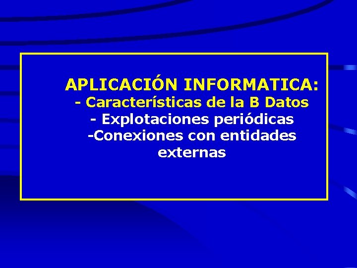 APLICACIÓN INFORMATICA: - Características de la B Datos - Explotaciones periódicas -Conexiones con entidades