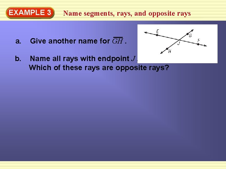 EXAMPLE 3 Name segments, rays, and opposite rays a. Give another name for GH.
