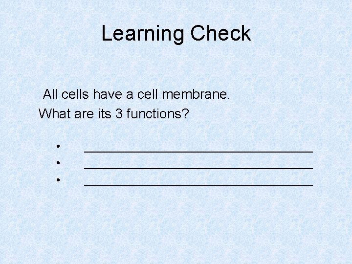 Learning Check All cells have a cell membrane. What are its 3 functions? •