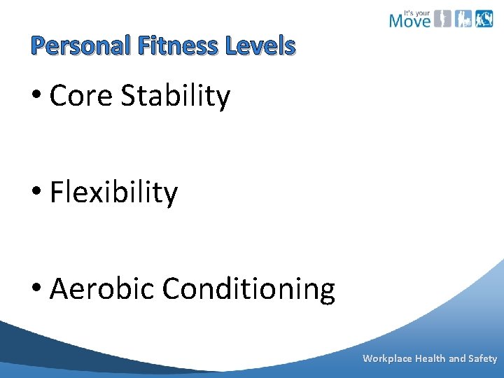 Personal Fitness Levels • Core Stability • Flexibility • Aerobic Conditioning Workplace Health and