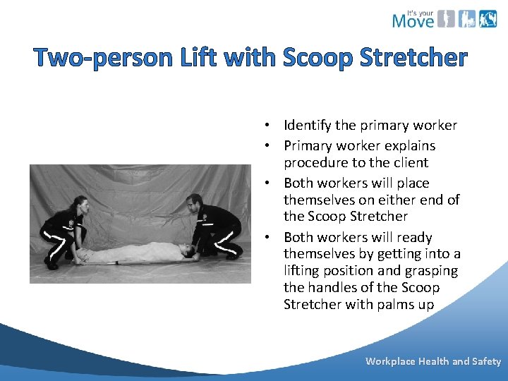 Two-person Lift with Scoop Stretcher • Identify the primary worker • Primary worker explains